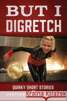 But I Digretch: Quirky Short Stories Gretchen Astro Turner 9781977255495 Outskirts Press