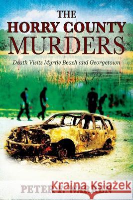 The Horry County Murders: Death Visits Myrtle Beach and Georgetown Peter F Warren 9781977255525