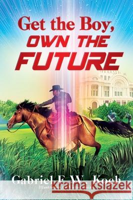 Get the Boy, Own the Future Gabriel F. W. Koch 9781977255778 Outskirts Press