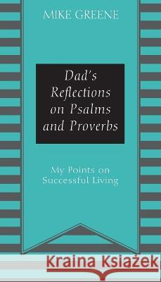 Dad\'s Reflections on Psalms and Proverbs: My Points on Successful Living Mike Greene 9781977256188