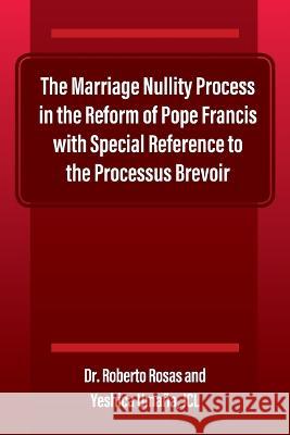 The Marriage Nullity Process in the Reform of Pope Francis with Special Reference to the Processus Brevoir Roberto Rosas Yeshica Uma? 9781977256874