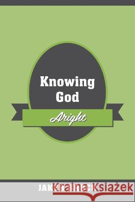 Knowing God Aright Jakeb Brock 9781977257260