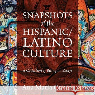 Snapshots of the Hispanic/Latino Culture: A Collection of Bilingual Essays Ana Maria Cuneo 9781977257444 Outskirts Press