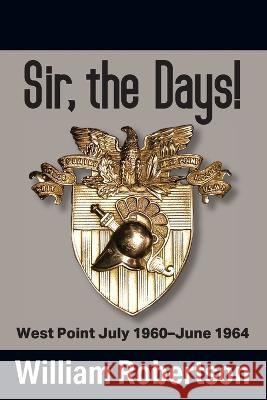 Sir, The Days! West Point July 1960 - June 1964 William Robertson 9781977257994 Outskirts Press