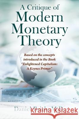 A Critique of Modern Monetary Theory: Based on the concepts introduced in the Book Enlightened Capitalism: A Keynes Primer Daniel Bright 9781977258298