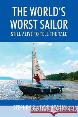The World\'s Worst Sailor: Still Alive to Tell the Tale Stephen D. (Doc) Regan 9781977258397 Outskirts Press