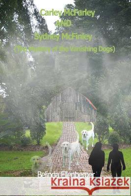 Carley McFarley AND Sydney McFinley: The Mystery of the Vanishing Dogs Belinda Ellenberger 9781977258571 Outskirts Press