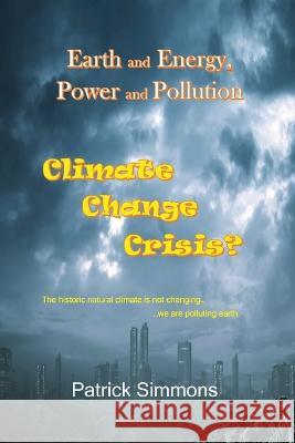 Earth and Energy, Power and Pollution: Climate Change Crisis? Patrick Simmons 9781977258625