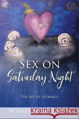 Sex on Saturday Night: The Art of Intimacy Patricia Hayes Smith 9781977258687