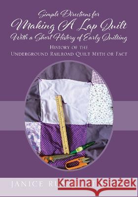 Simple Directions for Making A Lap Quilt With a Short History of Early Quilting: History of the Underground Railroad Quilt Myth or Fact Janice Runquist Davis 9781977258809 Outskirts Press