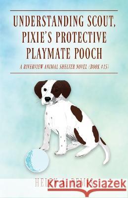 Understanding Scout, Pixie\'s Protective Playmate Pooch: A Riverview Animal Shelter Novel (Book #15) Helen a. Bemis 9781977259110