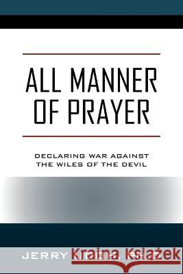 All Manner of Prayer: Declaring War Against the Wiles of the Devil Jerry Udo 9781977259158 Outskirts Press