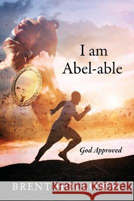 I am Abel-able: God Approved Brent Holloway 9781977259554