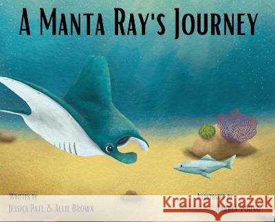 A Manta Ray\'s Journey Jessica Pate Allie Brown 9781977260246 Outskirts Press