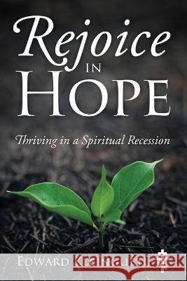 Rejoice in Hope: Thriving in a Spiritual Recession Edward Kleinguetl 9781977260352 Outskirts Press