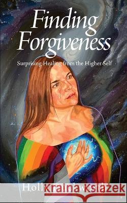 Finding Forgiveness: Surprising Healing from the Higher Self Holly Duckworth 9781977260512