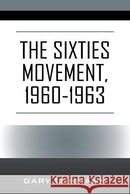 The Sixties Movement, 1960-1963 Gary Luhmann 9781977260680 Outskirts Press