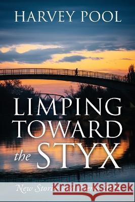 Limping Toward the Styx: New Stories and Poems 2023 Harvey Pool 9781977261342