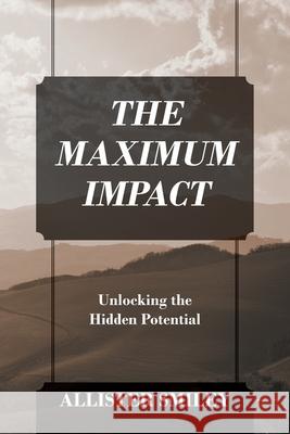 The Maximum Impact: Unlocking the Hidden Potential Allister Smiley 9781977261908