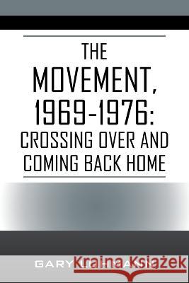 The Movement, 1969-1976: Crossing Over and Coming Back Home Gary Luhmann 9781977262271 Outskirts Press