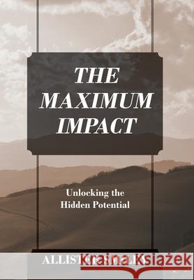 The Maximum Impact: Unlocking the Hidden Potential Allister Smiley 9781977262875