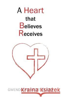 A Heart that Believes Receives Gwendolyn Scott Clark 9781977263834