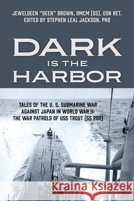 Dark is the Harbor: Tales of the U. S. Submarine War Against Japan in World War II; The War Patrols of USS Trout (SS 202) Jeweldeen Brow Stephen Leal Jackson 9781977273444 Outskirts Press