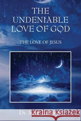 The Undeniable Love of God: The Love of Jesus Susie J. Moore 9781977275516