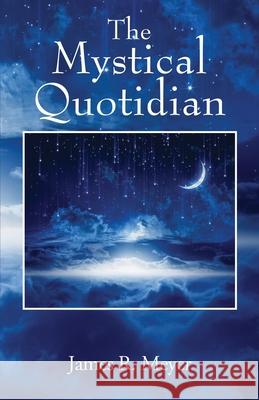The Mystical Quotidian James R. Meyer 9781977279415 Outskirts Press