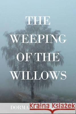 The Weeping of the Willows Dorman, Jr. Walters 9781977281722 Outskirts Press