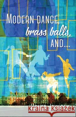 Modern Dance, Brass Balls, and.... Homer Johnson 9781977283504 Outskirts Press