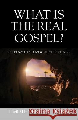 What Is The Real Gospel? Supernatural Living as God Intends Timothy Robert Decker 9781977284044