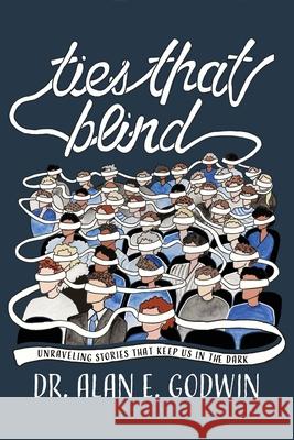 Ties That Blind: Unraveling Stories That Keep Us in the Dark Alan E. Godwin 9781977284396 Outskirts Press