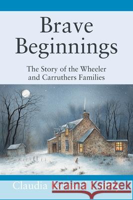 Brave Beginnings: The Story oof the Wheeler and Carruthers Families Claudia Barnard Coffey 9781977284587 Outskirts Press