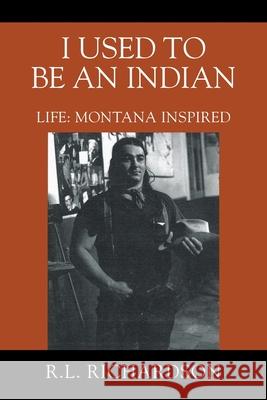 I Used to Be an Indian: Life: Montana Inspired R. L. Richardson 9781977284716 Outskirts Press