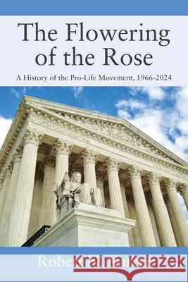 The Flowering of the Rose: A History of the Pro-Life Movement, 1966-2024 Robert N. Karrer 9781977285492 Outskirts Press
