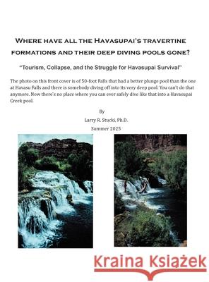 Where have all the Havasupai's travertine formations and their deep diving pools gone? Larry Stucki 9781977285522 Outskirts Press