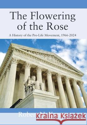 The Flowering of the Rose: A History of the Pro-Life Movement, 1966-2024 Robert N. Karrer 9781977285560 Outskirts Press