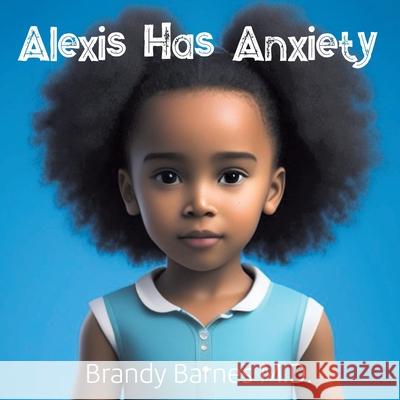 Alexis Has Anxiety Brandy Barnes 9781977286079 Outskirts Press