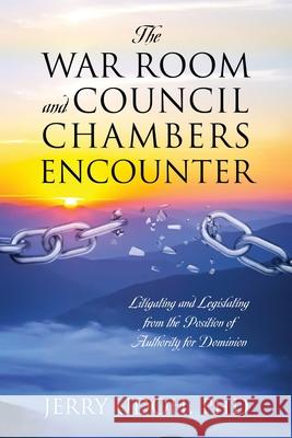 The War Room and Council Chambers Encounter: Litigating and Legislating from the Position of Authority for Dominion Jerry Udoh 9781977286482