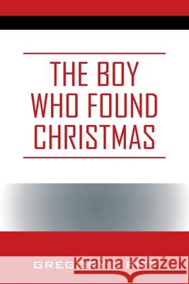 The Boy Who Found Christmas Gregory L. Pitt 9781977286871 Outskirts Press