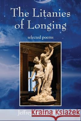 The Litanies of Longing: selected poems Jeffrey Hale Collins 9781977286932 Outskirts Press