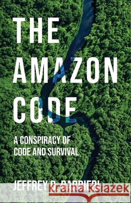 The Amazon Code: A Conspiracy of Code and Survival Jeffrey D. Barbieri 9781977287366