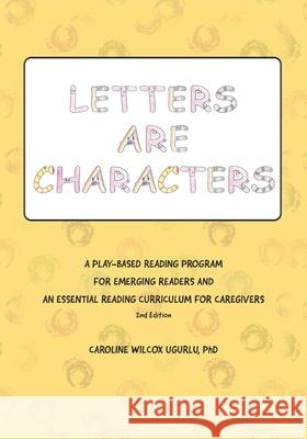 Letters are Characters: A Play-Based, Reading Program for Emerging Readers and an Essential Reading Curriculum for Caregivers Caroline Wilcox Ugurlu 9781977288622 Outskirts Press