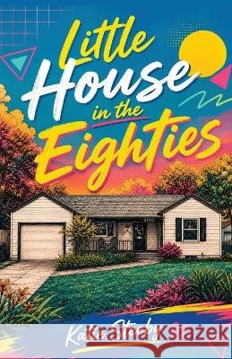 Little House in the Eighties Katie Steeby 9781977293619 Outskirts Press