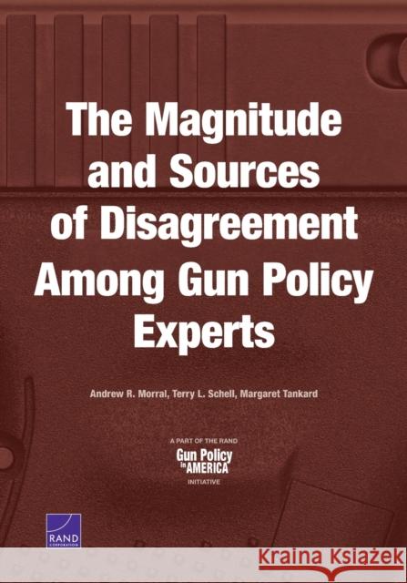 The Magnitude and Sources of Disagreement Among Gun Policy Experts Andrew R. Morral Terry L. Schell Margaret Tankard 9781977400307
