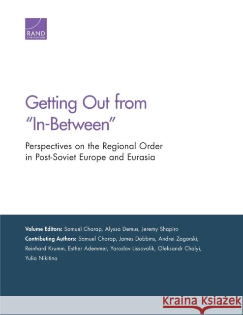 Getting Out from In-Between: Perspectives on the Regional Order in Post-Soviet Europe and Eurasia Charap, Samuel 9781977400338 RAND Corporation