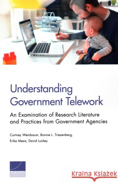 Understanding Government Telework: An Examination of Research Literature and Practices from Government Agencies Cortney Weinbaum Bonnie L. Triezenberg Erika Meza 9781977400475 RAND