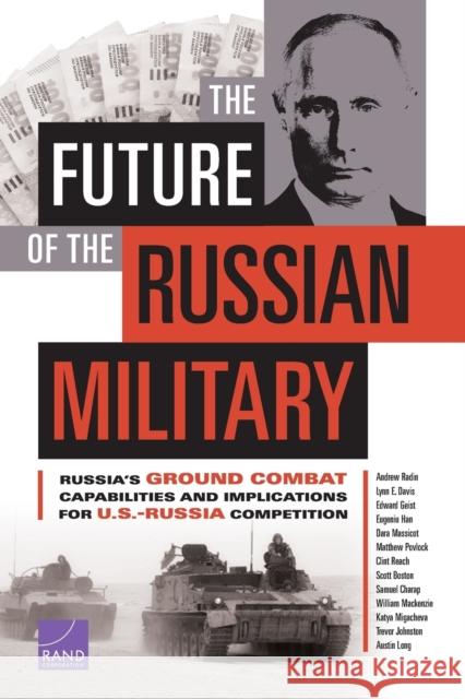 The Future of the Russian Military: Russia's Ground Combat Capabilities and Implications for U.S.-Russia Competition Andrew Radin Lynn E. Davis Edward Geist 9781977400741