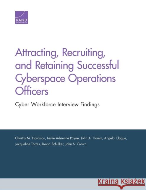 Attracting, Recruiting, and Retaining Successful Cyberspace Operations Officers: Cyber Workforce Interview Findings Chaitra M. Hardison Leslie Adrienne Payne John A. Hamm 9781977401014